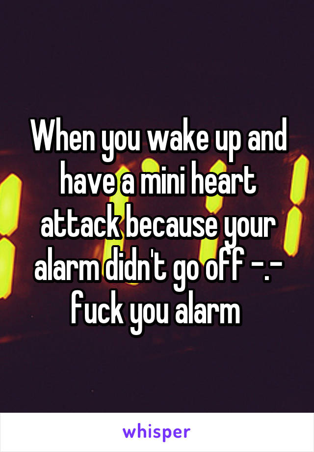 When you wake up and have a mini heart attack because your alarm didn't go off -.- fuck you alarm 