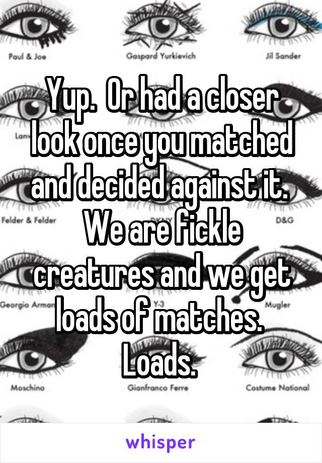 Yup.  Or had a closer look once you matched and decided against it.  We are fickle creatures and we get loads of matches.  Loads. 