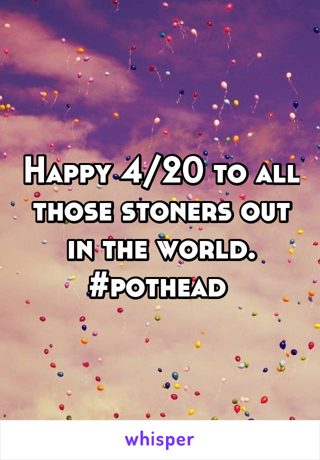 Happy 4/20 to all those stoners out in the world. #pothead 