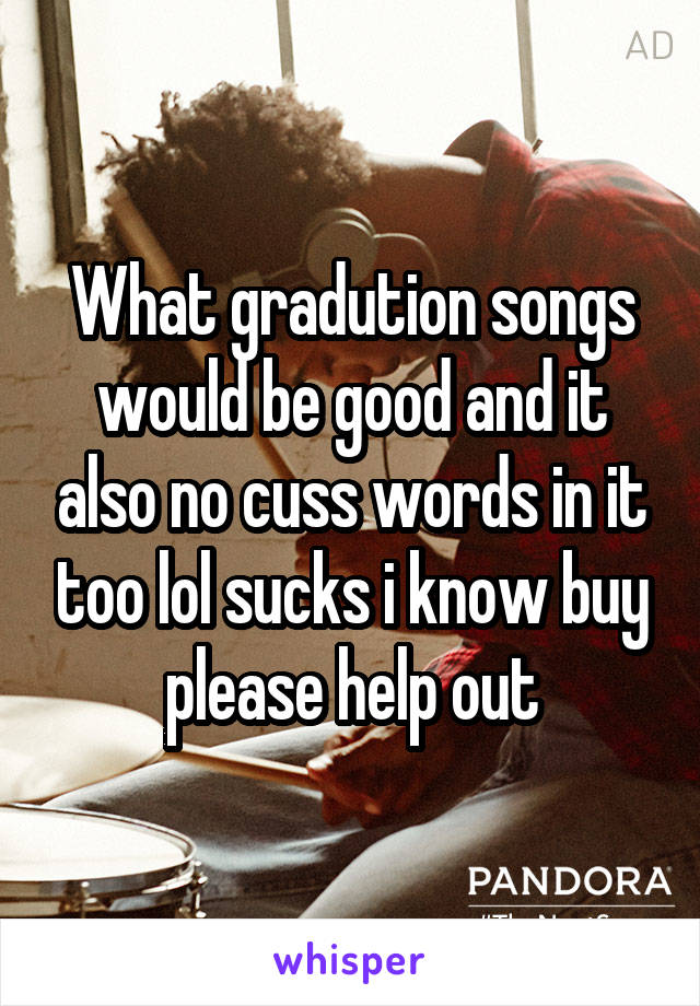What gradution songs would be good and it also no cuss words in it too lol sucks i know buy please help out