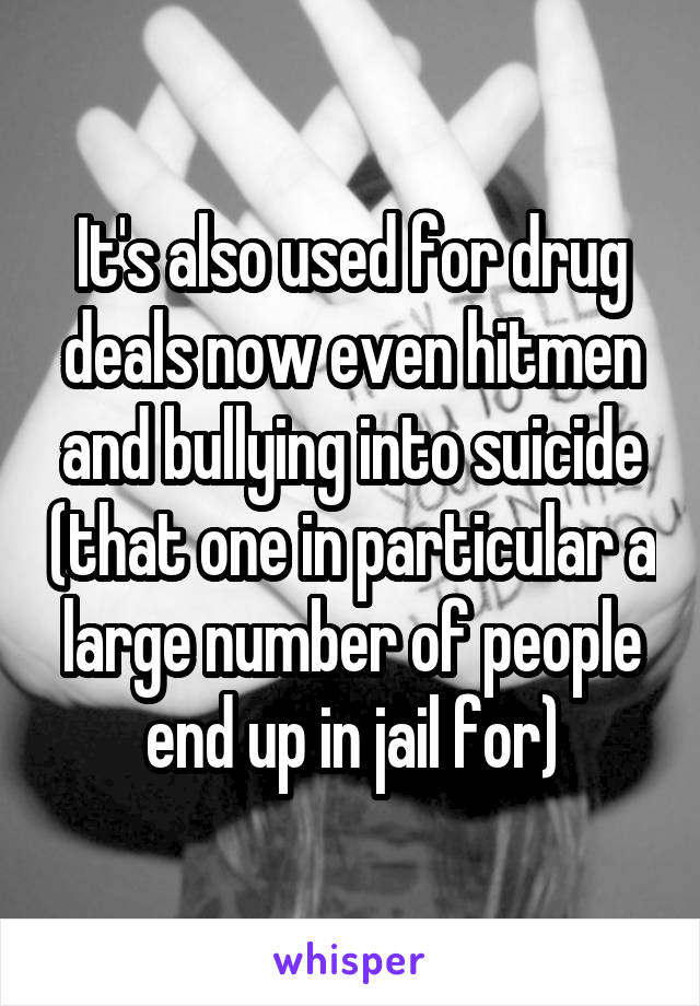 It's also used for drug deals now even hitmen and bullying into suicide (that one in particular a large number of people end up in jail for)