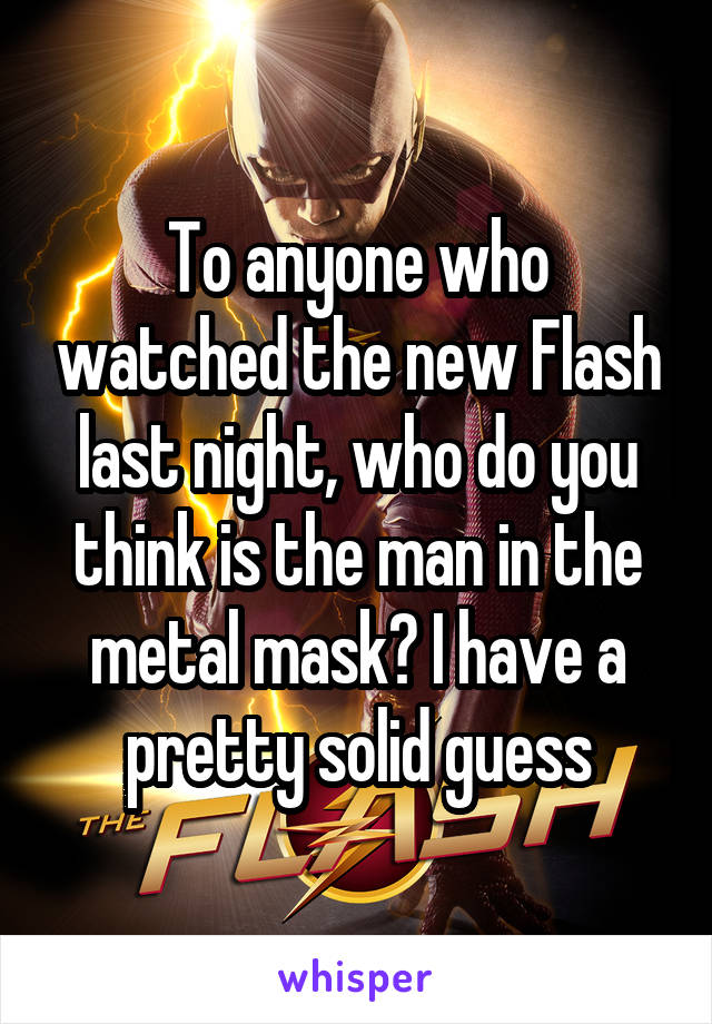 To anyone who watched the new Flash last night, who do you think is the man in the metal mask? I have a pretty solid guess