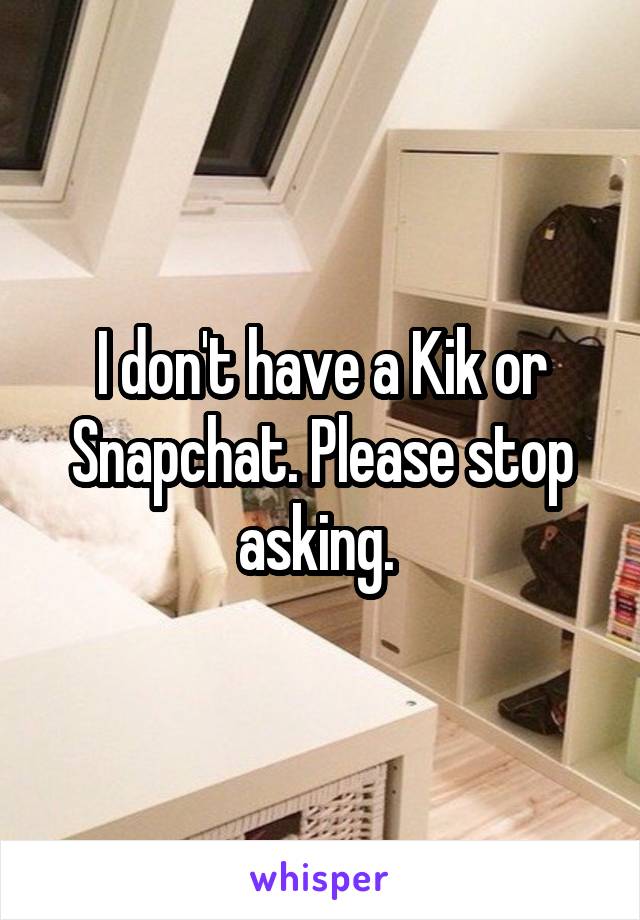 I don't have a Kik or Snapchat. Please stop asking. 