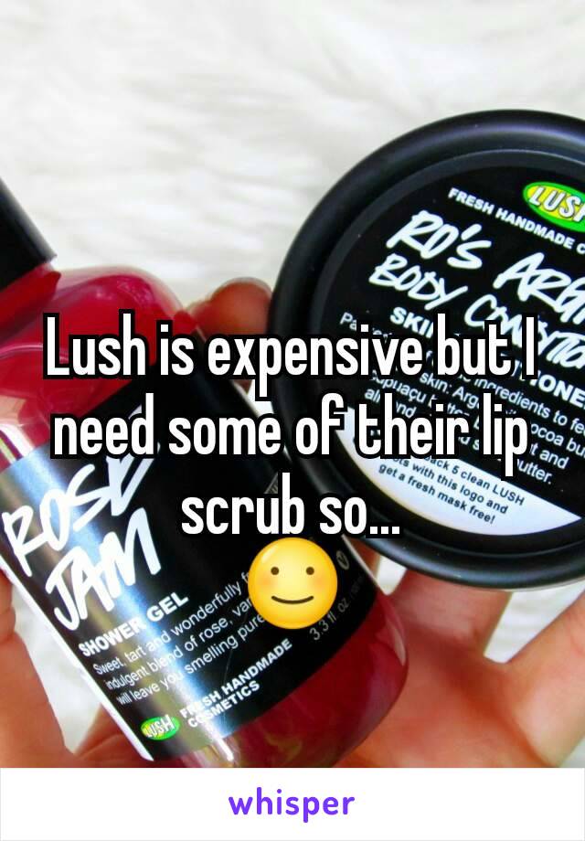 Lush is expensive but I need some of their lip scrub so...
☺