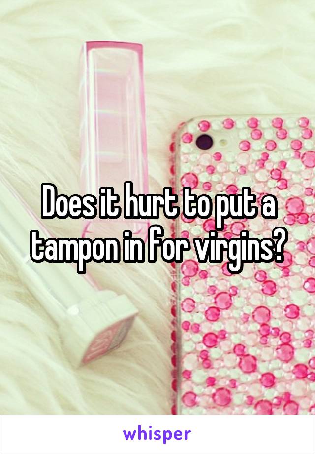 Does it hurt to put a tampon in for virgins?