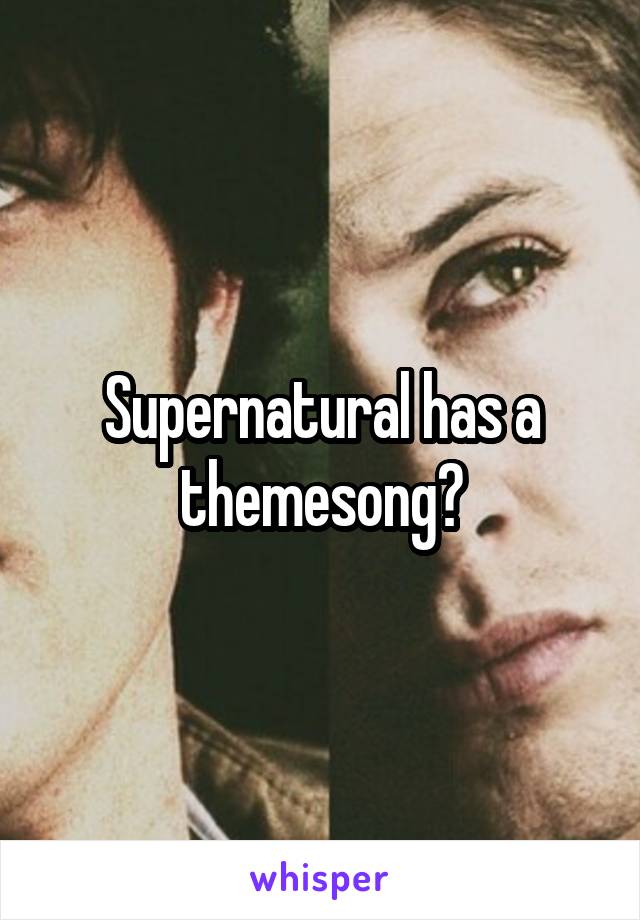 Supernatural has a themesong?