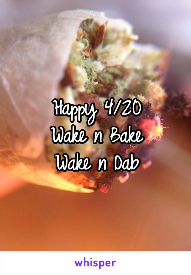 Happy 4/20
Wake n Bake
Wake n Dab