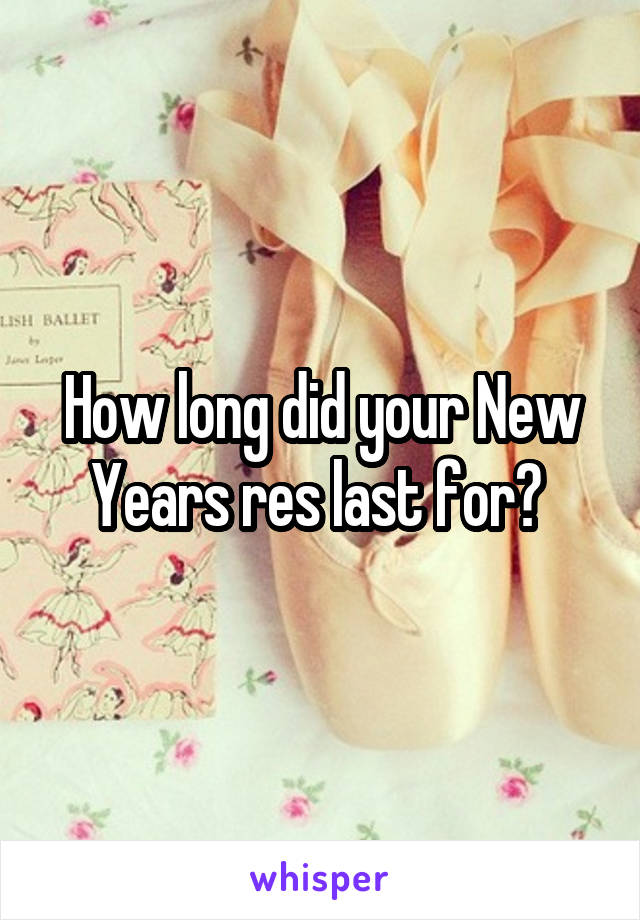 How long did your New Years res last for? 