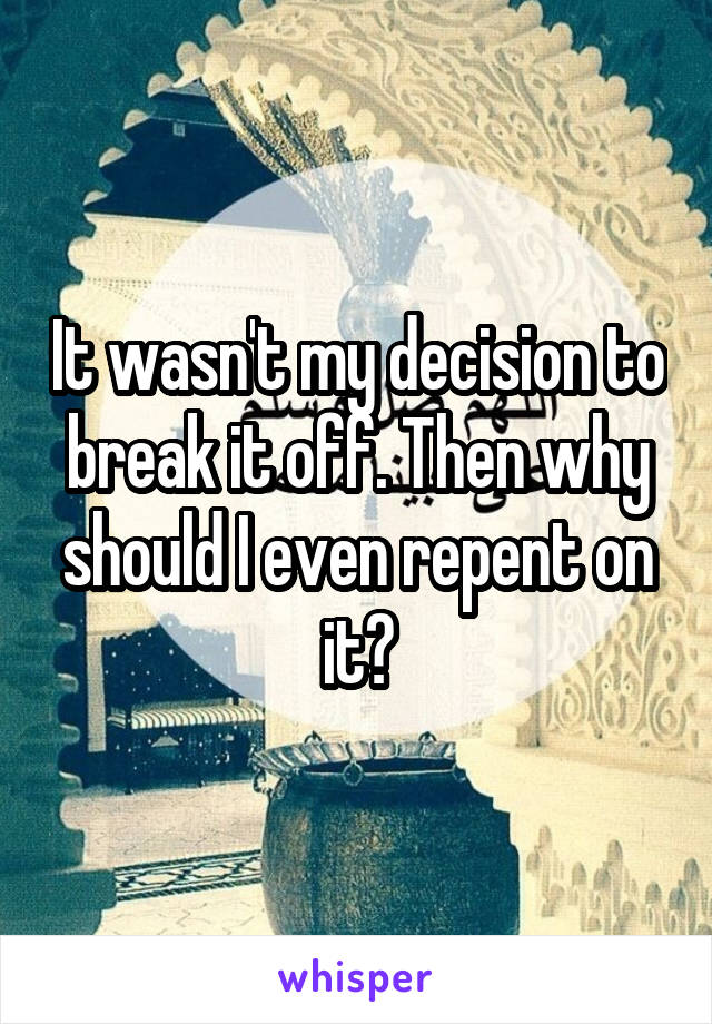 It wasn't my decision to break it off. Then why should I even repent on it?