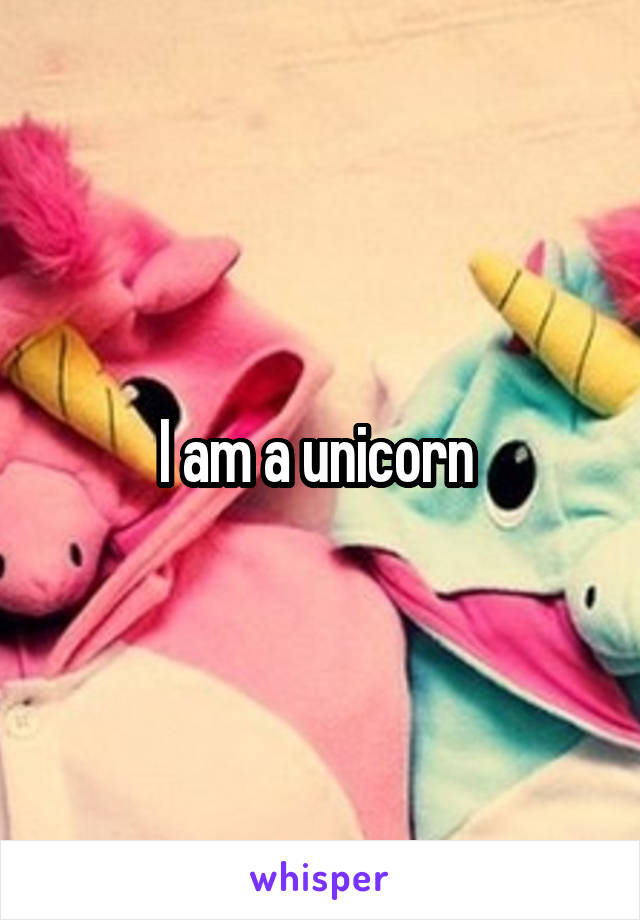 I am a unicorn 