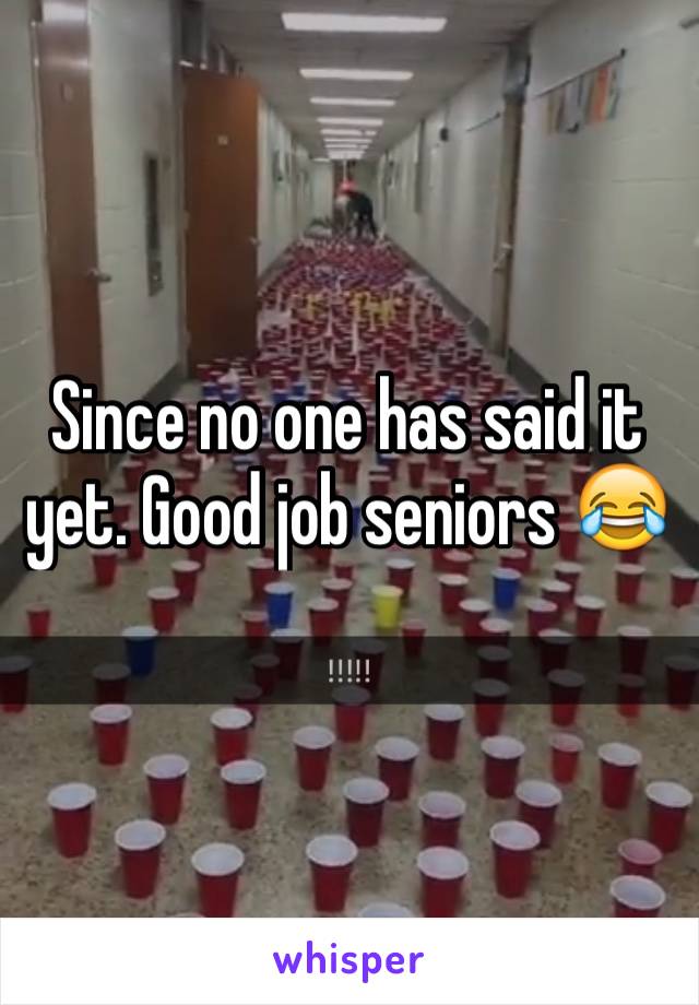Since no one has said it yet. Good job seniors 😂
