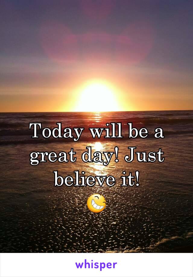 Today will be a great day! Just believe it!
😆