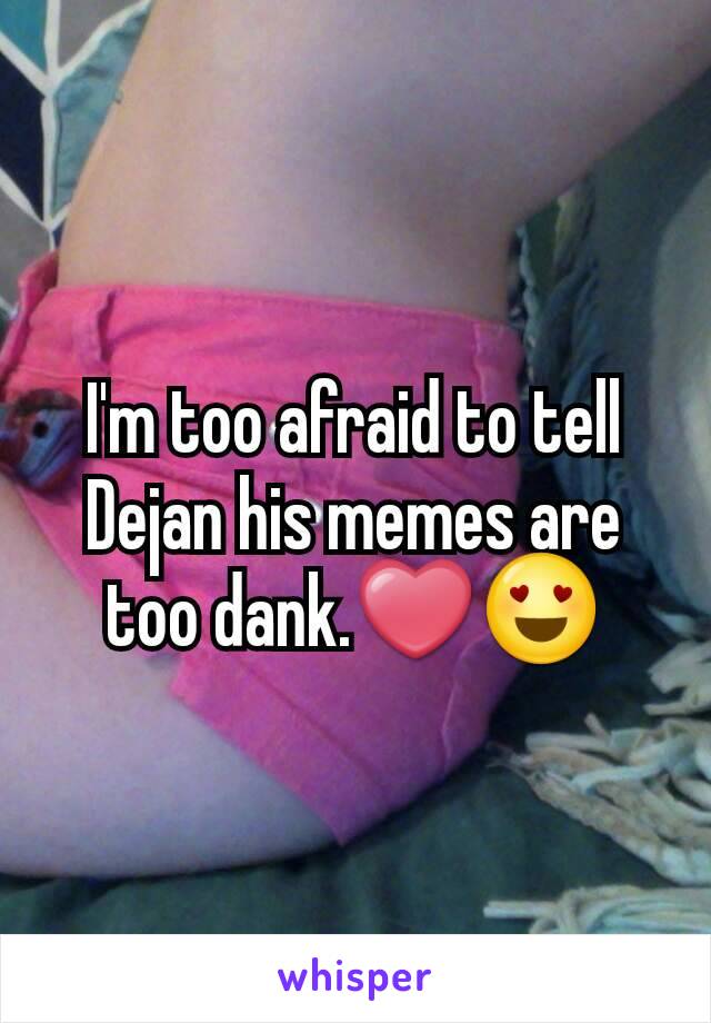 I'm too afraid to tell Dejan his memes are too dank.❤😍