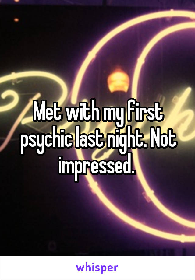 Met with my first psychic last night. Not impressed. 