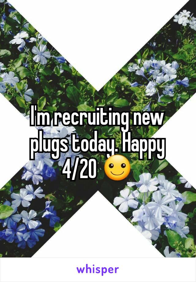 I'm recruiting new plugs today. Happy 4/20 ☺