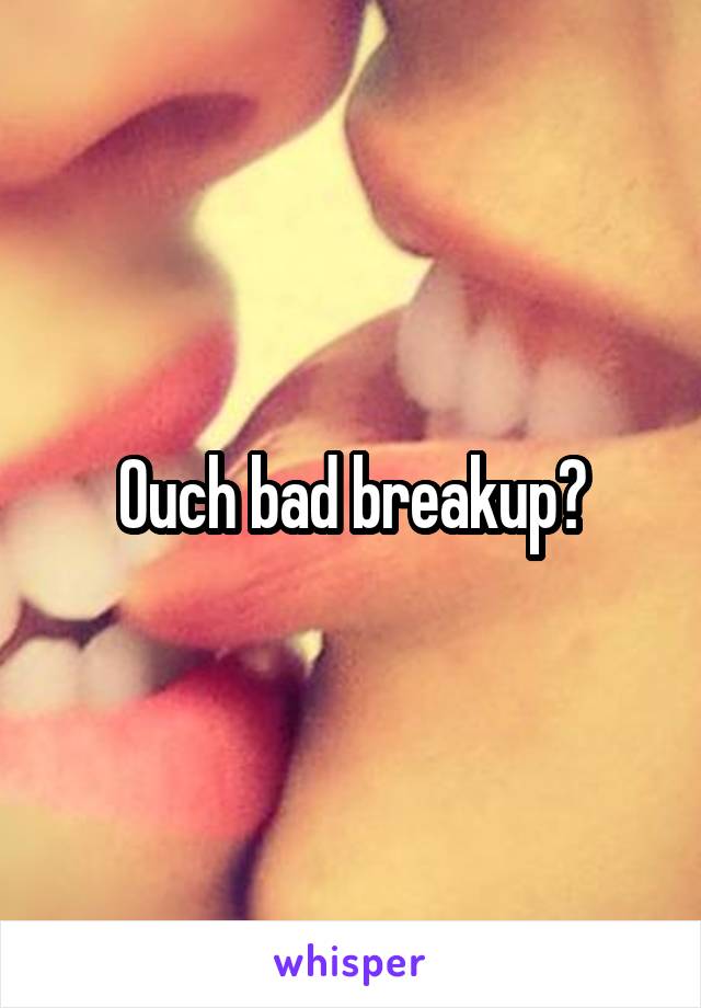 Ouch bad breakup?