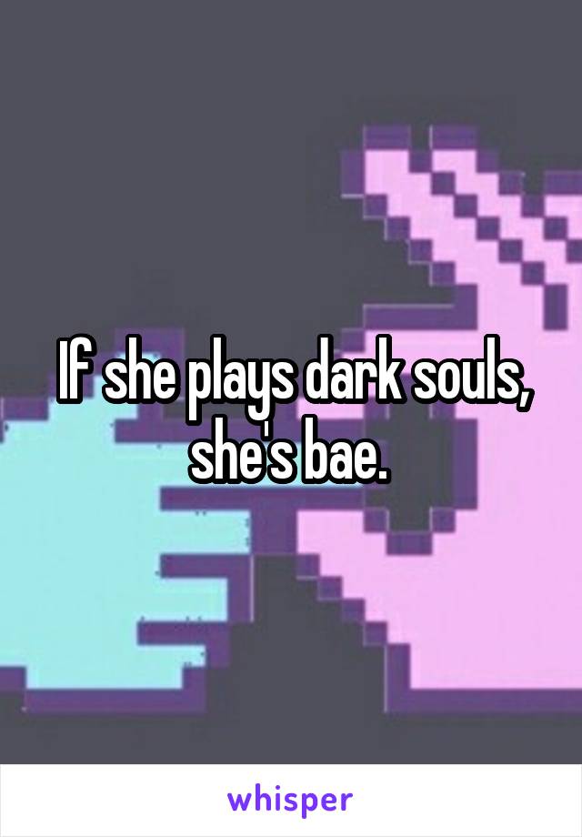 If she plays dark souls, she's bae. 