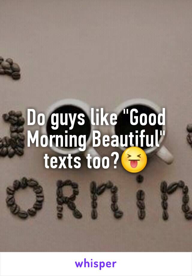 Do guys like "Good Morning Beautiful" texts too?😝