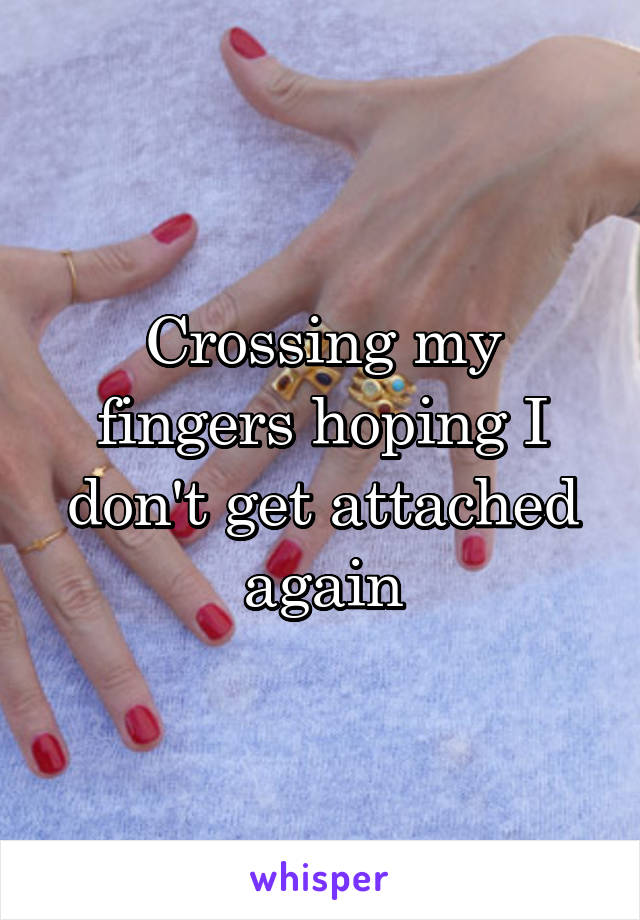 Crossing my fingers hoping I don't get attached again