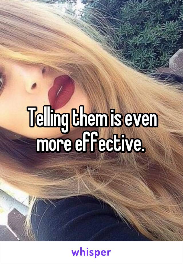 Telling them is even more effective. 
