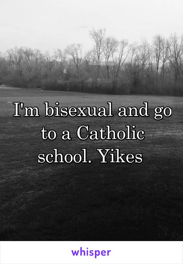 I'm bisexual and go to a Catholic school. Yikes 