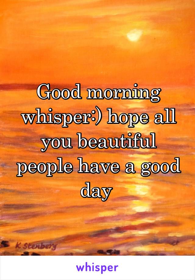 Good morning whisper:) hope all you beautiful people have a good day 
