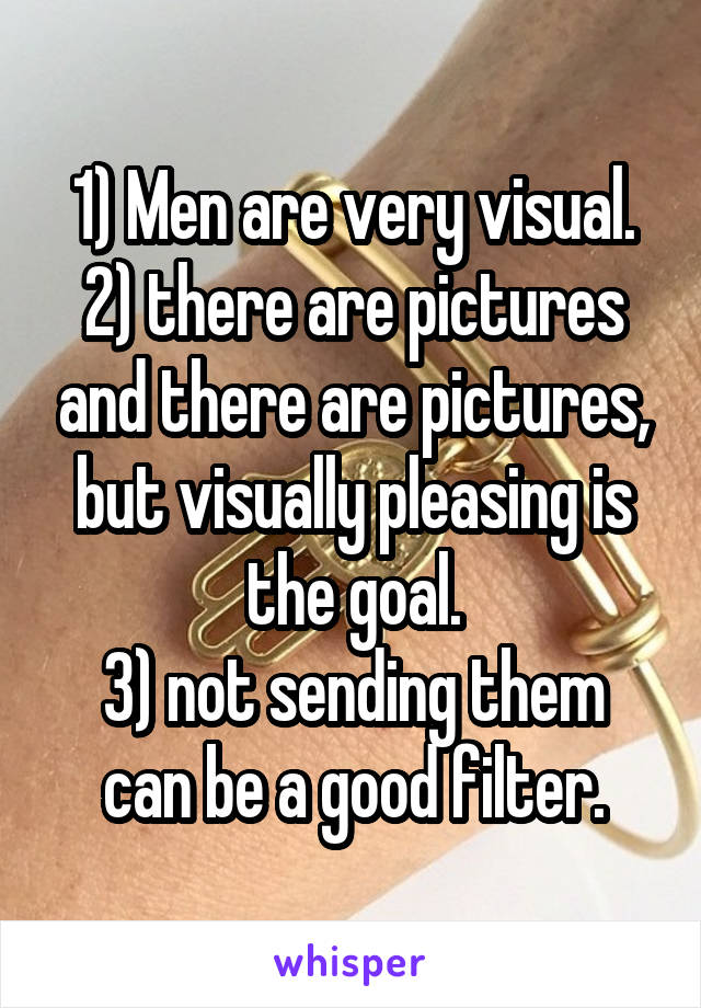 1) Men are very visual.
2) there are pictures and there are pictures, but visually pleasing is the goal.
3) not sending them can be a good filter.