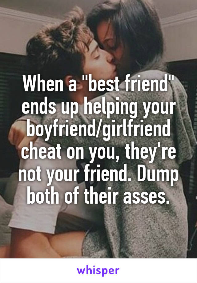 When a "best friend" ends up helping your boyfriend/girlfriend cheat on you, they're not your friend. Dump both of their asses.