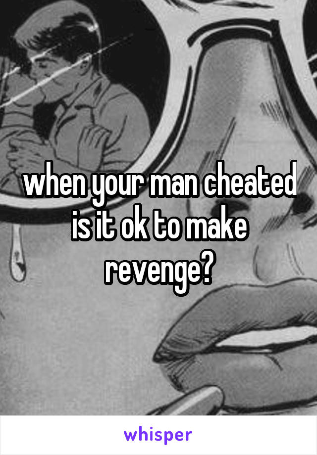 when your man cheated is it ok to make revenge?