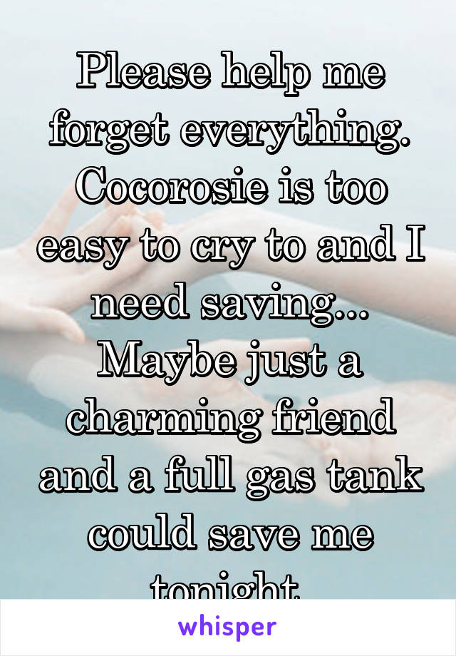 Please help me forget everything. Cocorosie is too easy to cry to and I need saving... Maybe just a charming friend and a full gas tank could save me tonight.