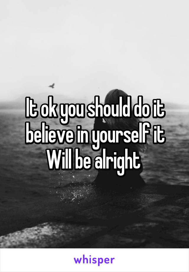 It ok you should do it believe in yourself it Will be alright 