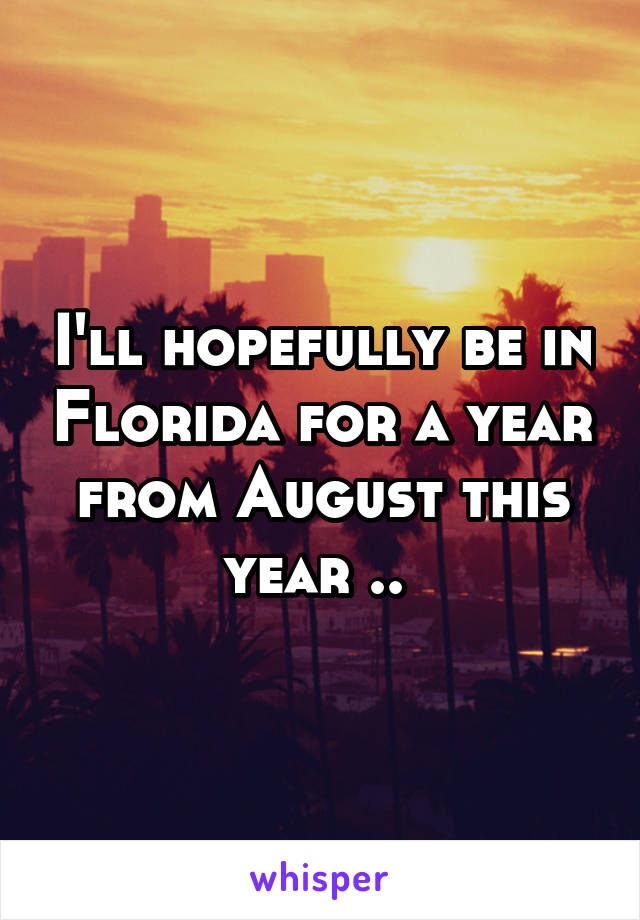 I'll hopefully be in Florida for a year from August this year .. 