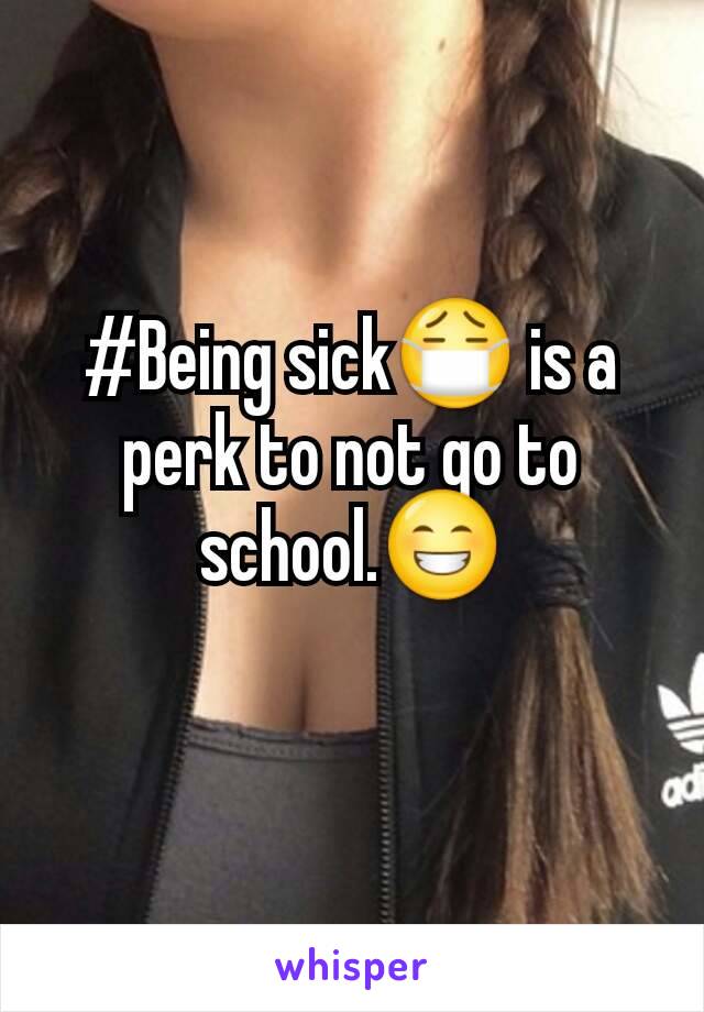#Being sick😷 is a perk to not go to school.😁