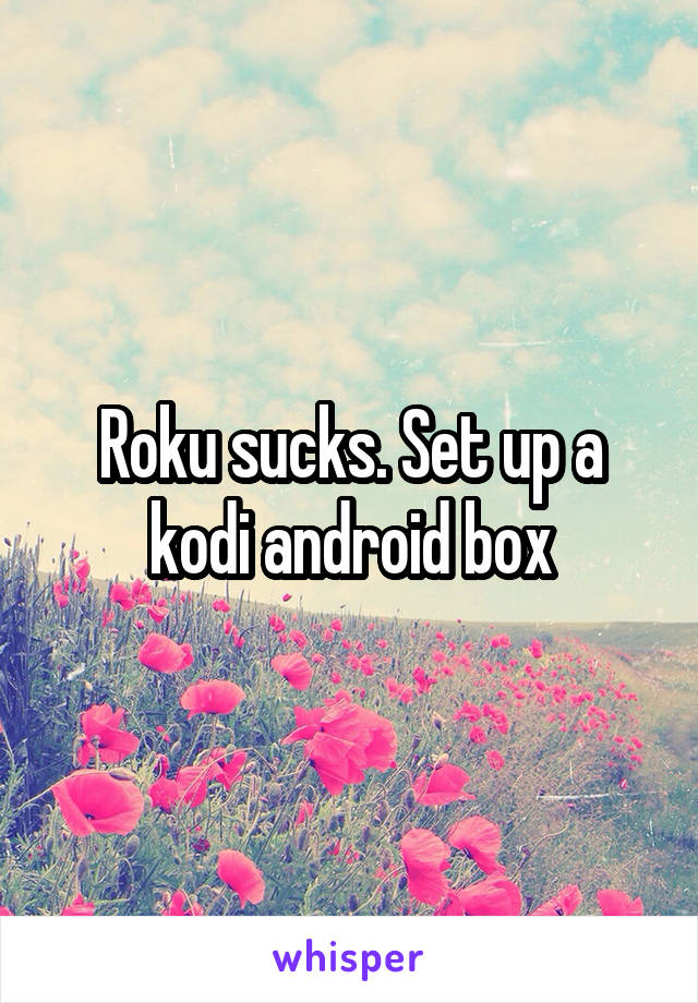 Roku sucks. Set up a kodi android box