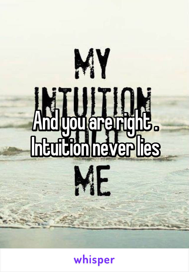 And you are right . Intuition never lies