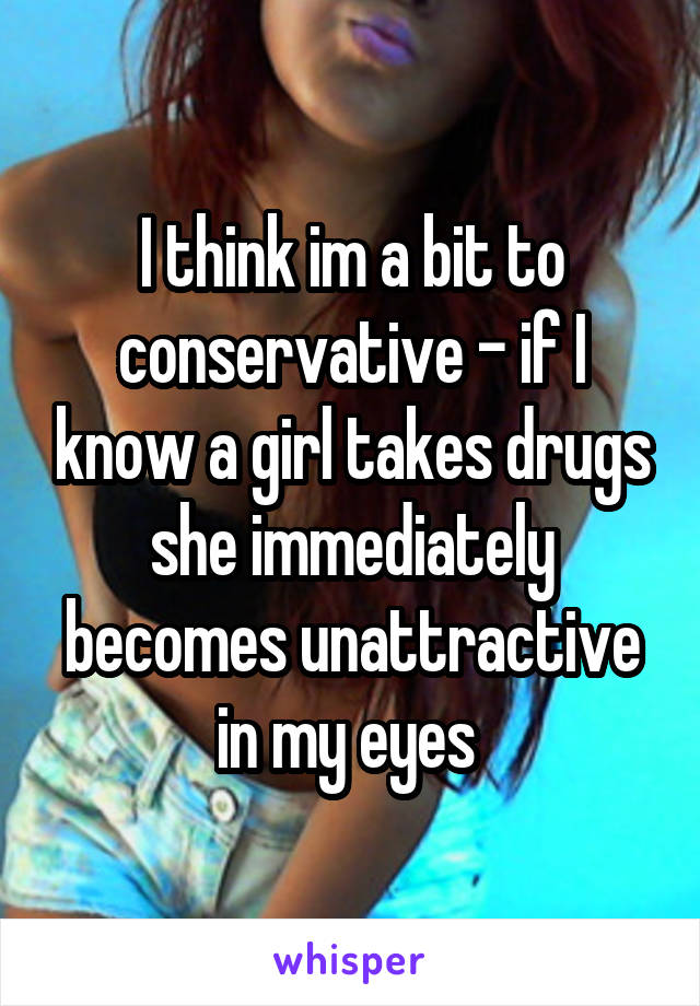 I think im a bit to conservative - if I know a girl takes drugs she immediately becomes unattractive in my eyes 