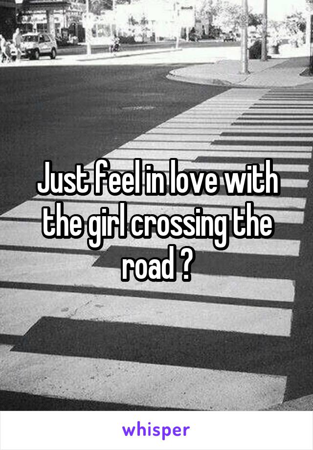 Just feel in love with the girl crossing the road 😘