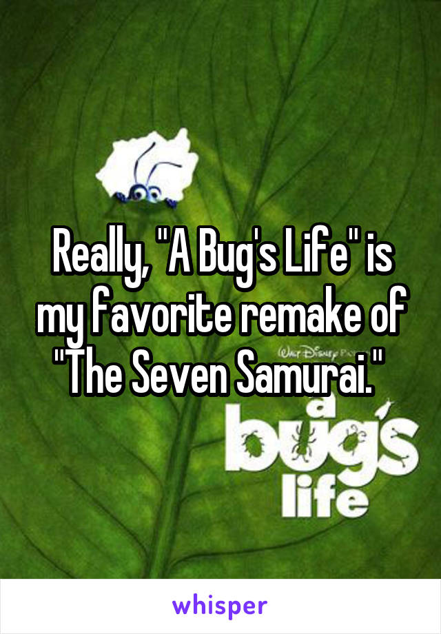 Really, "A Bug's Life" is my favorite remake of "The Seven Samurai." 