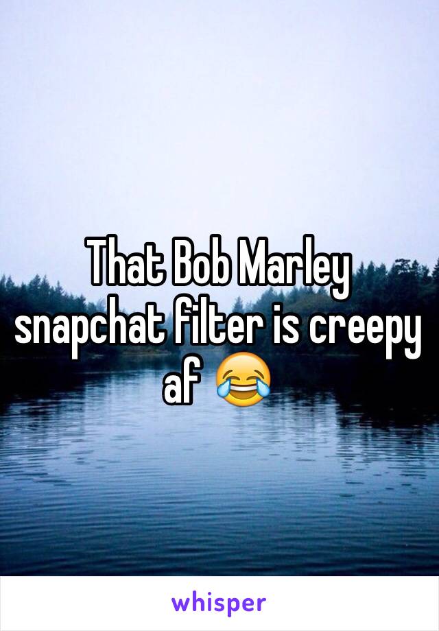 That Bob Marley snapchat filter is creepy af 😂