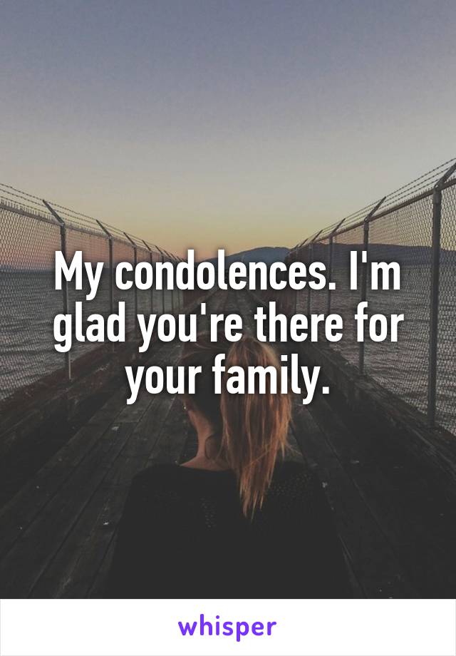 My condolences. I'm glad you're there for your family.