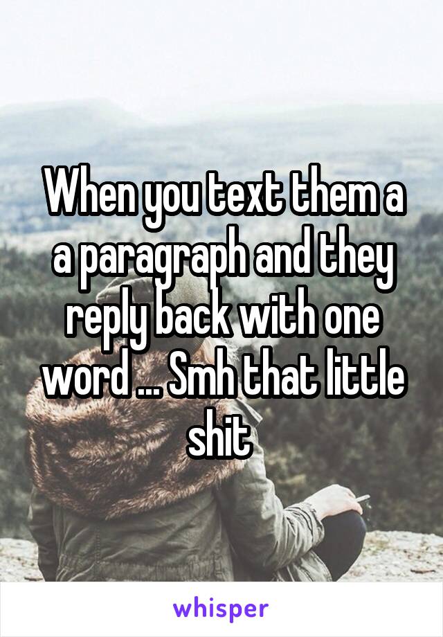 When you text them a a paragraph and they reply back with one word ... Smh that little shit 