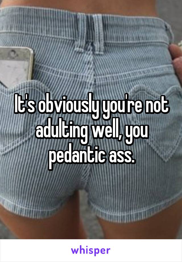 It's obviously you're not adulting well, you pedantic ass.