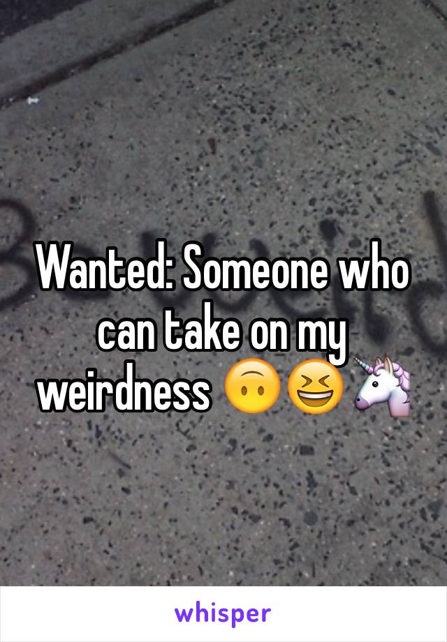 Wanted: Someone who can take on my weirdness 🙃😆🦄