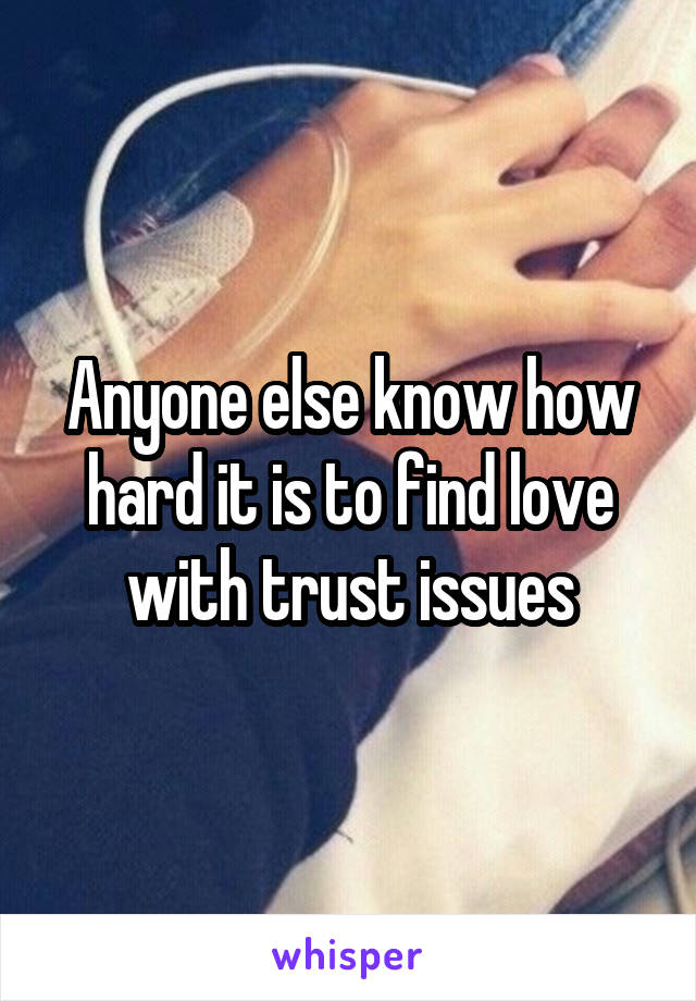 Anyone else know how hard it is to find love with trust issues