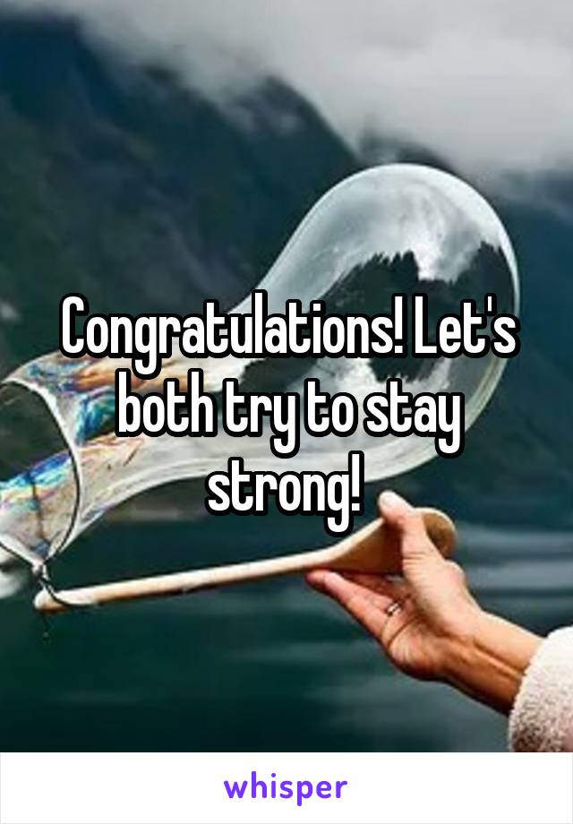 Congratulations! Let's both try to stay strong! 