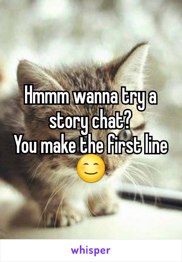 Hmmm wanna try a story chat?
You make the first line😊