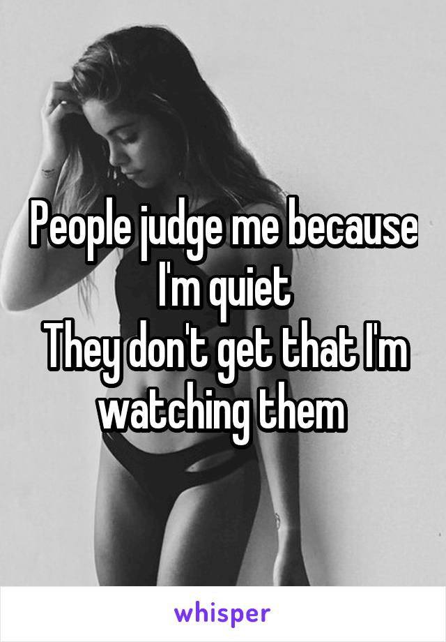 People judge me because I'm quiet
They don't get that I'm watching them 