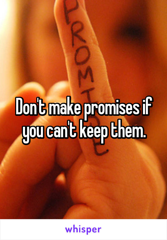 Don't make promises if you can't keep them.