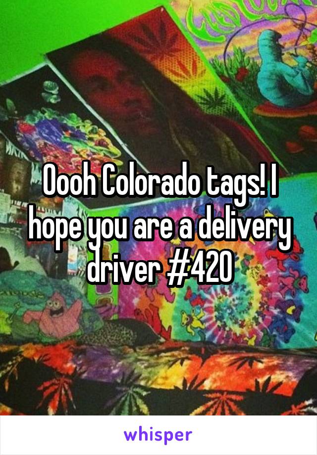 Oooh Colorado tags! I hope you are a delivery driver #420