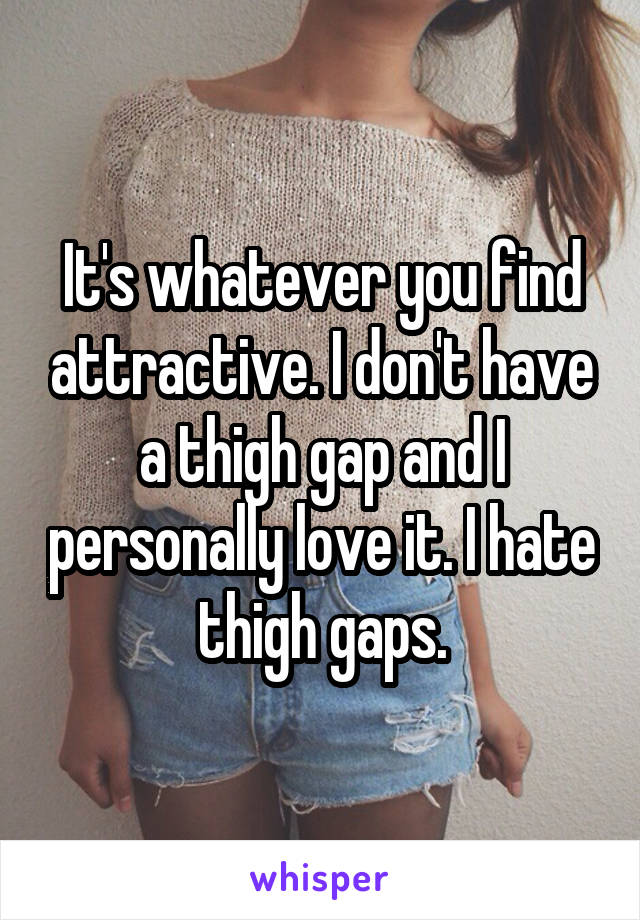 It's whatever you find attractive. I don't have a thigh gap and I personally love it. I hate thigh gaps.